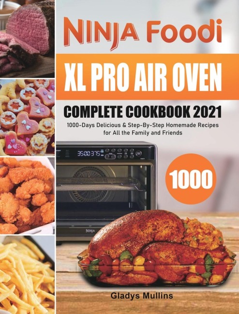 Ninja Foodi XL Pro Air Oven Complete Cookbook 2021: 1000-Days Delicious &amp; Step-By-Step Homemade Recipes for All the Family and Friends