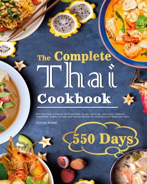 The Complete Thai Cookbook: 550 Days Easy & Popular Morning Meals, Soups, Seafoods, Appetizers, Desserts, Vegetables, Salads, Curries, and Snacks Recipes for Beginners and Advanced Users