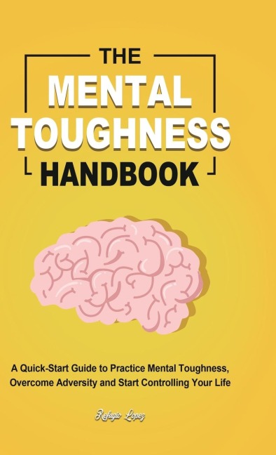 The Mental Toughness Handbook: A Quick-Start Guide to Practice Mental Toughness, Overcome Adversity and Start Controlling Your Life