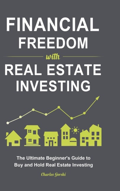 Financial Freedom with Real Estate Investing: The Ultimate Beginners Guide to Buy and Hold Real Estate Investing