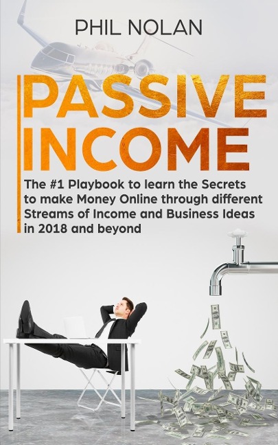Passive Income: The #1 Playbook to learn the Secrets to make Money Online through different Streams of Income and Business Ideas in 2018 and beyond: The #1 Playbook to learn the Secrets to make Money Online through different Streams of Income and Business