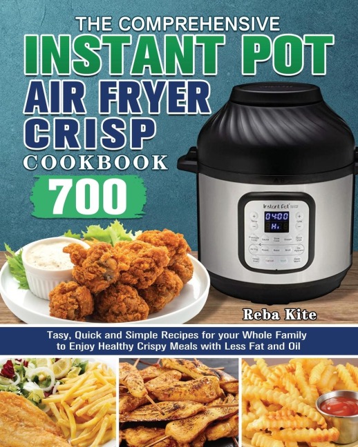 The Comprehensive Instant-Pot Air Fryer Crisp Cookbook: 700 Tasy, Quick and Simple Recipes for your Whole Family to Enjoy Healthy Crispy Meals with Less Fat and Oil