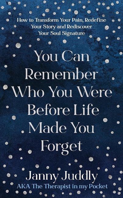 You Can Remember Who You Were Before Life Made You Forget: How to Transform Your Pain, Redefine Your Story and Rediscover Your Soul Signature