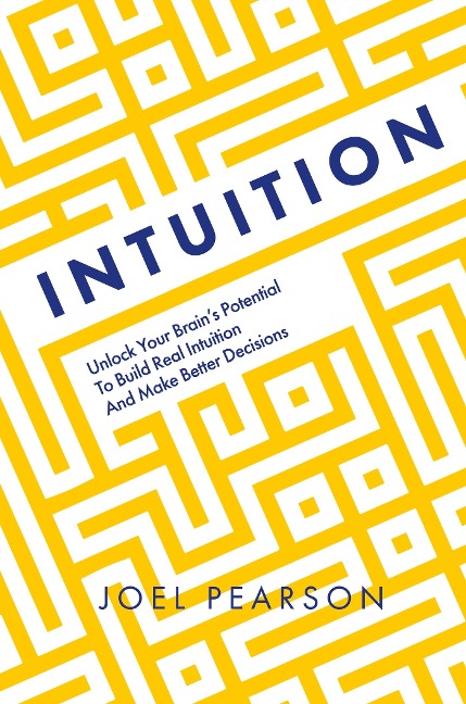 Intuition: Unlock Your Brains Potential to Build Real Intuition and Make Better Decisions