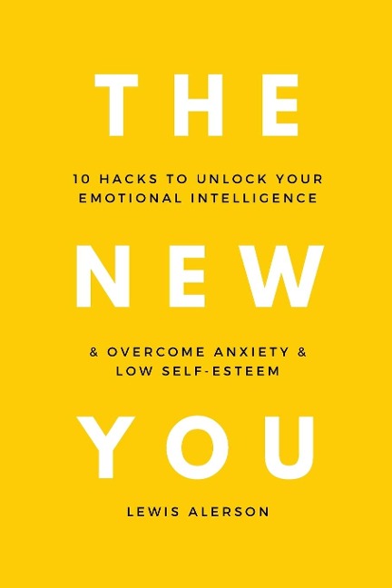 The New You: 10 Hacks To Unlock Your Emotional Intelligence & Overcome Anxiety & Low Self-Esteem