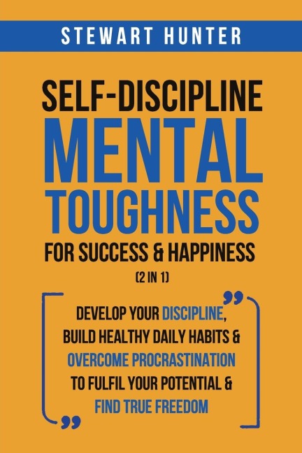 Self-Discipline &amp; Mental Toughness For Success &amp; Happiness (2 in 1): Develop Your Discipline, Build Healthy Daily Habits &amp; Overcome Procrastination To Fulfil Your Potential &amp; Find True Freedom