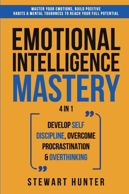 Emotional Intelligence Mastery: Master Your Emotions, Build Positive Habits &amp; Mental Toughness To Reach Your Full Potential