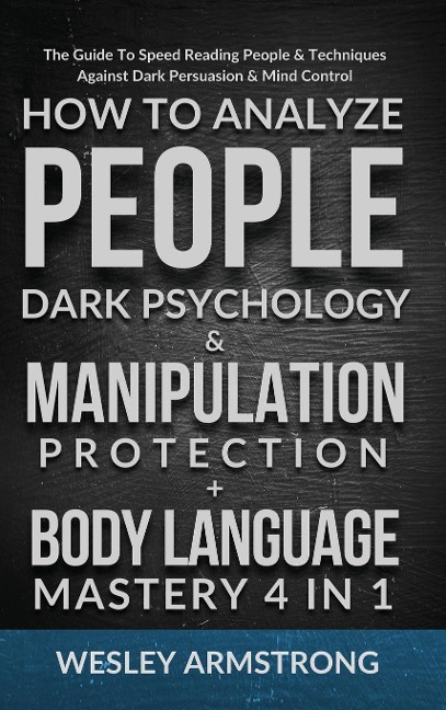 How To Analyze People, Dark Psychology & Manipulation Protection + Body Language Mastery 4 in 1: The Guide To Speed Reading People & Techniques Against Dark Persuasion & Mind Control