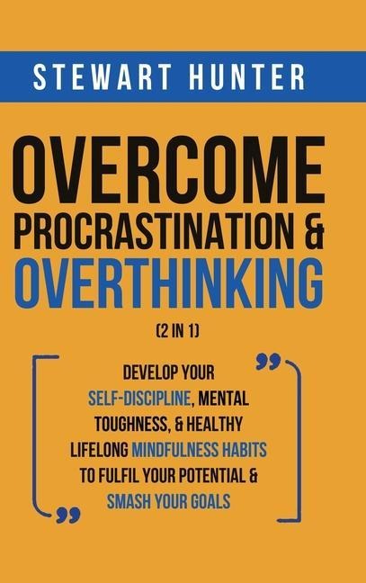 Overcome Procrastination & Overthinking (2 in 1): Develop Your Self-Discipline, Mental Toughness, & Healthy Lifelong Mindfulness Habits To Fulfil Your Potential & Smash Your Goals