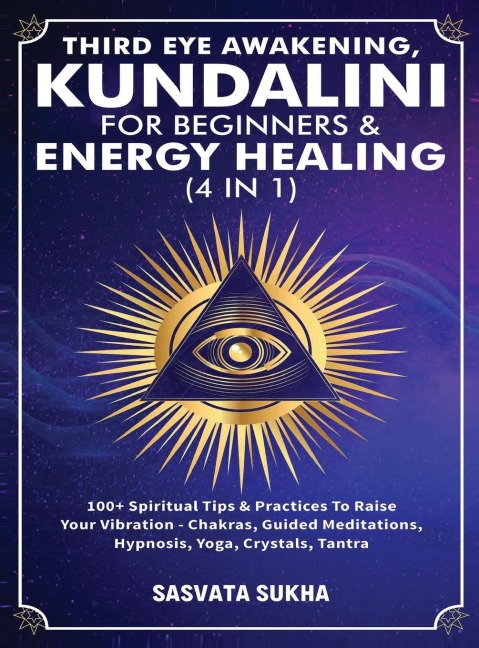 Third Eye Awakening, Kundalini For Beginners& Energy Healing (4 in 1): 100+ Spiritual Tips& Practices To Raise Your Vibration- Chakras, Guided Meditations, Hypnosis, Yoga, Crystals, Tantra