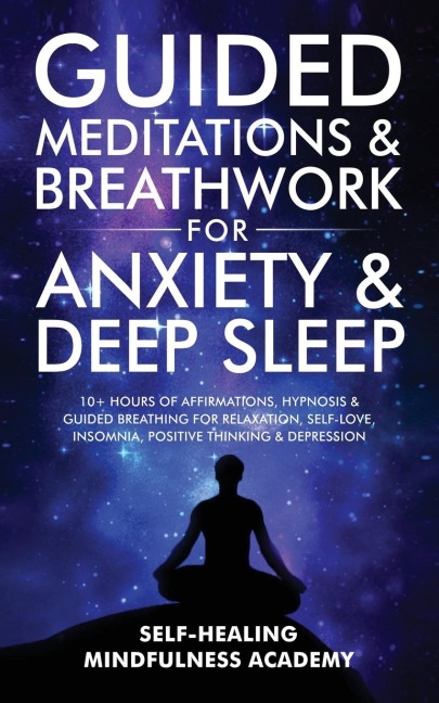 Guided Meditations & Breathwork For Anxiety & Deep Sleep: 10+ Hours Of Affirmations, Hypnosis & Guided Breathing For Relaxation, Self-Love, Insomnia, Positive Thinking & Depression