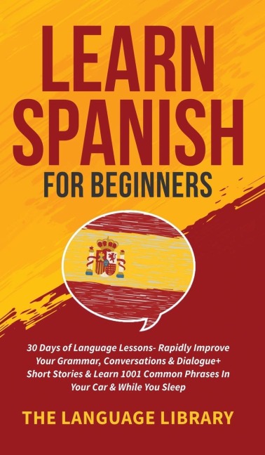 Learn Spanish For Beginners: 30 Days of Language Lessons- Rapidly Improve Your Grammar, Conversations& Dialogue+ Short Stories& Learn 1001 Common Phrases In Your Car& While You Sleep