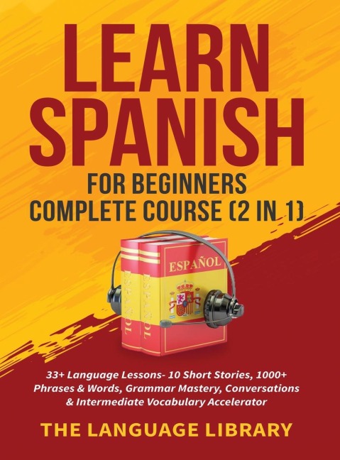 Learn Spanish For Beginners Complete Course (2 in 1): 33+ Language Lessons- 10 Short Stories, 1000+ Phrases& Words, Grammar Mastery, Conversations& Intermediate Vocabulary Accelerator