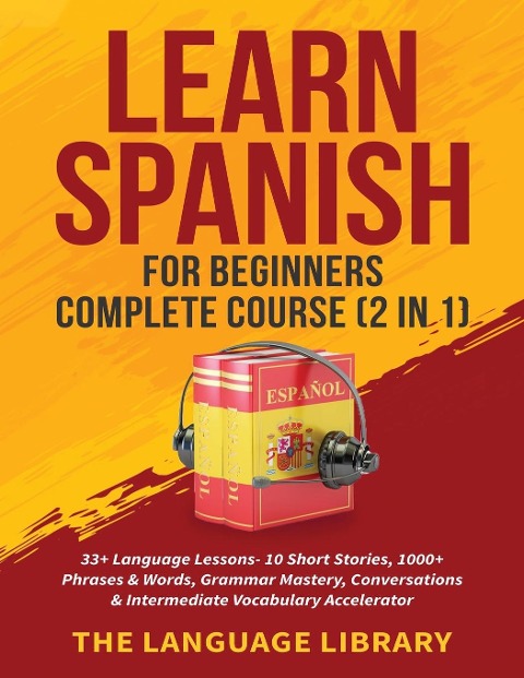 Learn Spanish For Beginners Complete Course (2 in 1): 33+ Language Lessons- 10 Short Stories, 1000+ Phrases& Words, Grammar Mastery, Conversations& Intermediate Vocabulary Accelerator