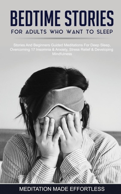 Bedtime Stories For Adults Who Want To Sleep 17 Stories And Beginners Guided Meditations For Deep Sleep, Overcoming Insomnia &amp; Anxiety, Stress Relief &amp; Developing Mindfulness