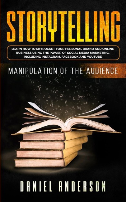 Storytelling: Manipulation of the Audience - How to Learn to Skyrocket Your Personal Brand and Online Business Using the Power of Social Media Marketing, Including Instagram, Facebook and YouTube