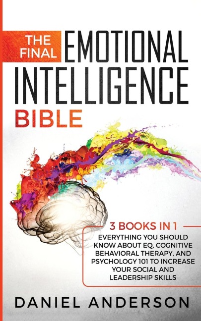 The Final Emotional Intelligence Bible: 3 Books in 1 : Everything You Should Know About EQ, Cognitive Behavioral Therapy, and Psychology 101 to Increase Your Social and Leadership Skills