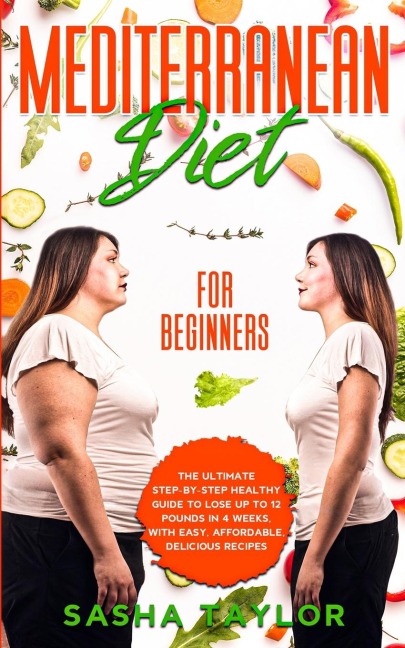 Mediterranean Diet for Beginners: The Ultimate Step-by-Step Healthy Guide to Lose Up to 12 Pounds in 4 Weeks, with Easy, Affordable, Delicious Recipes