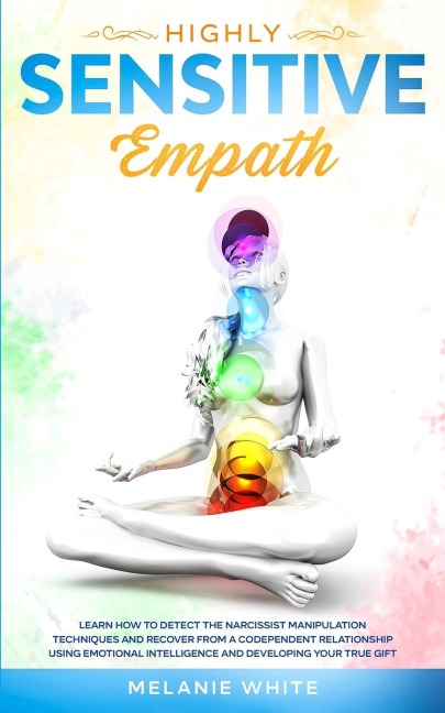 Highly Sensitive Empath: Learn How to Detect the Narcissist Manipulation Techniques and Recover from a Codependent Relationship using Emotional Intelligence and Developing your True Gift