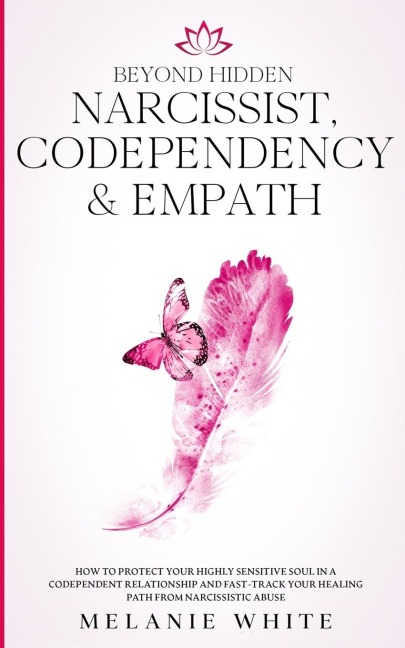 Beyond Hidden Narcissist, Codependency &amp; Empath: How to Protect Your Highly Sensitive Soul in a Codependent Relationship and Fast-Track Your Healing Path from Narcissistic Abuse