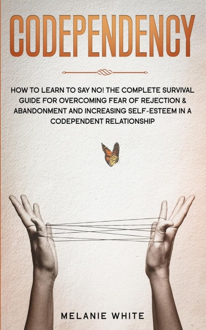 Codependency: How to Learn to Say No! The Complete Survival Guide for Overcoming Fear of Rejection &amp; Abandonment and Increasing Self-Esteem in a Codependent Relationship