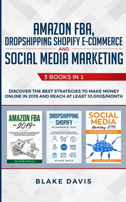 Amazon FBA, Dropshipping Shopify E-commerce and Social Media Marketing: 3 Books in 1 - Discover the Best Strategies to Make Money Online in 2019 and Reach at Least 10.000$/Month