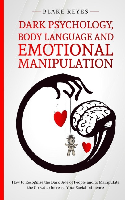 Dark Psychology, Body Language and Emotional Manipulation: How to Recognize the Dark Side of People and to Manipulate the Crowd to Increase Your Social Influence