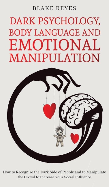Dark Psychology, Body Language and Emotional Manipulation: How to Recognize the Dark Side of People and to Manipulate the Crowd to Increase Your Social Influence