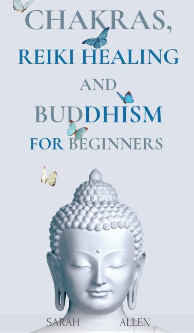 Chakras, Reiki Healing and Buddhism for Beginners: Balance Yourself and Learn Practical Teachings for Healing the Ailments of the Soul to Awaken Your Bodys Energies and Transform Anxiety & Stress