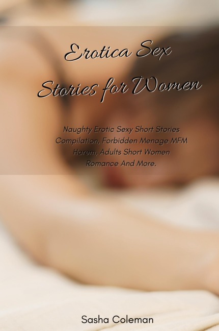 Erotica Sex Stories for Women Naughty Erotic Sexy Short Stories Compilation, Forbidden Menage MFM Harem, Adults Short Women Romance And More.