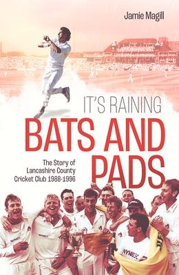 Its Raining Bats and Pads: The Story of Lancashire County Cricket Club 1989-1996