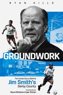 Groundwork: The Inside Story Behind Jim Smith's Derby County