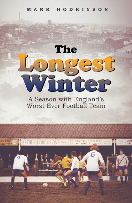 The Longest Winter: A Season with Englands Worst Ever Football Team