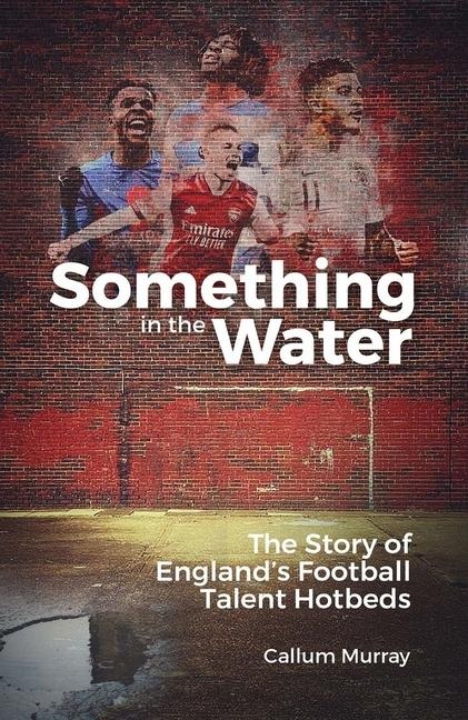 Something in the Water: The Story of Englands Football Talent Hotbeds