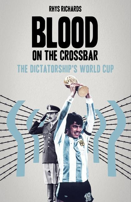 Blood on the Crossbar: The Dictatorships World Cup