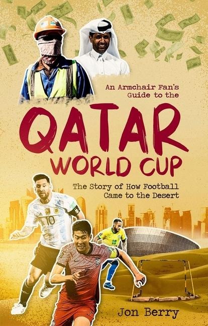 An Armchair Fans Guide to the Qatar World Cup: The Story of How Football Came to the Desert