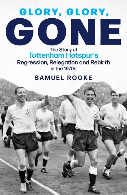 Glory; Glory; Gone: The Story of Tottenham Hotspurs Regression, Relegation and Rebirth in the 1970s