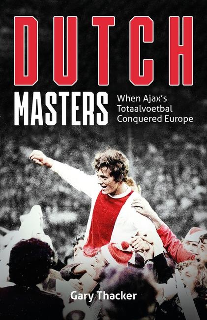 Dutch Masters: When Ajaxs Totaalvoetbal Conquered Europe
