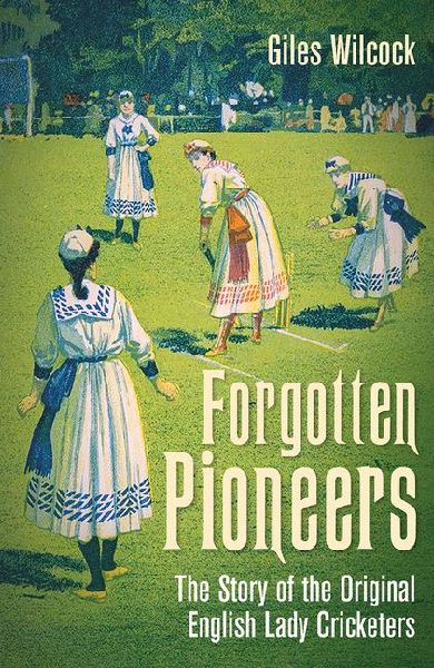 Forgotten Pioneers: The Story of the Original English Lady Cricketers