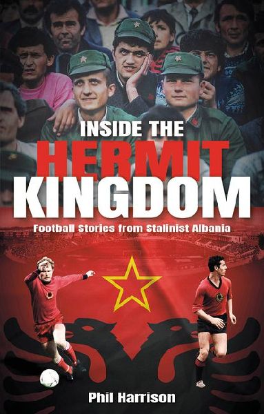 Inside the Hermit Kingdom: Football Stories from Stalinist Albania