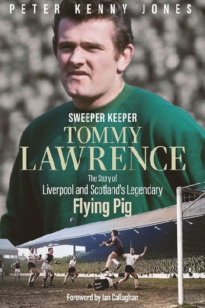 Sweeper Keeper: The Story of Tommy Lawrence, Scotland and Liverpools Legendary Flying Pig