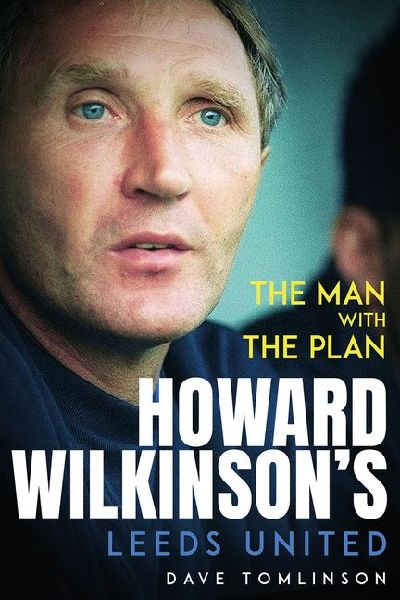 The Man with the Plan: Howard Wilkinsons Leeds United