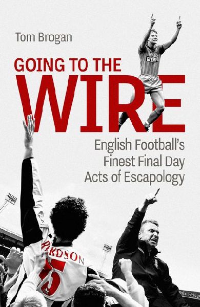 Going to the Wire: English Footballs Finest Final Day Acts of Escapology