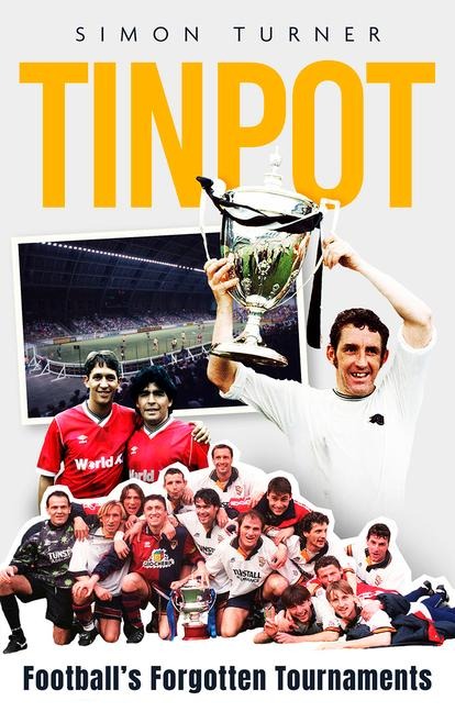 Tinpot: Footballs Forgotten Tournaments... from the Anglo Italian to Zenith Data Systems Cup