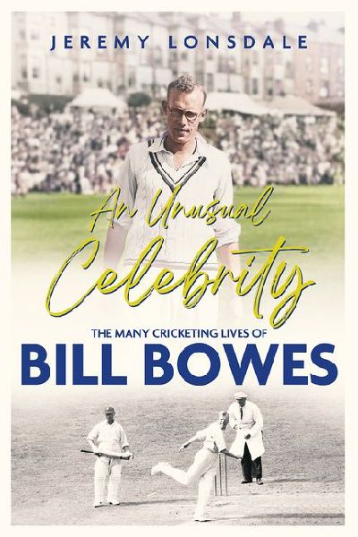 An Unusual Celebrity: The Many Cricketing Lives of Bill Bowes