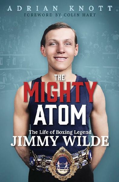 The Mighty Atom: The Life of Boxing Legend Jimmy Wilde