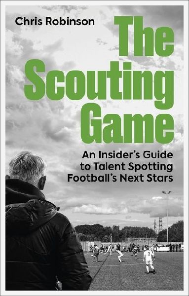 The Scouting Game: An Insiders Guide to Talent Spotting Footballs Next Stars