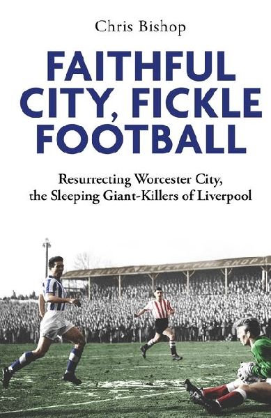 Faithful City, Fickle Football: Resurrecting Worcester City, the Sleeping Giant Killers of Liverpool