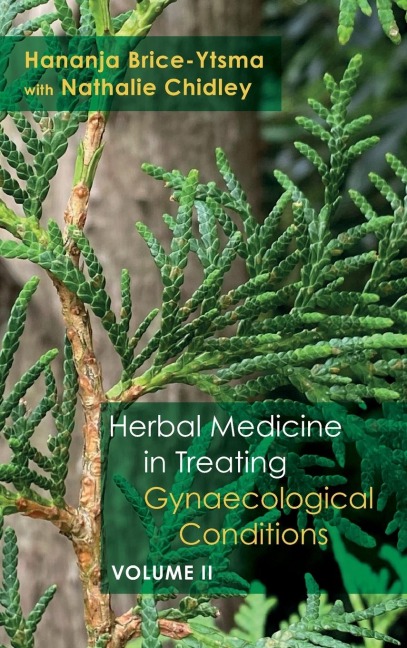 Herbal Medicine in Treating Gynaecological Conditions Volume 2: Specific Conditions and Management Through the Practical Usage of Herbs