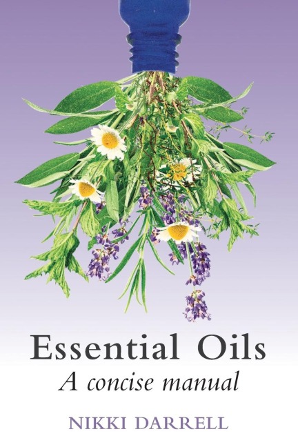 Essential Oils: A Concise Manual of Their Therapeutic use in Herbal and Aromatic Medicine